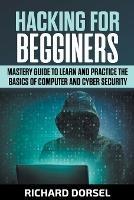 Hacking for Beginners: Mastery Guide to Learn and Practice the Basics of Computer and Cyber Security - Richard Dorsel - cover