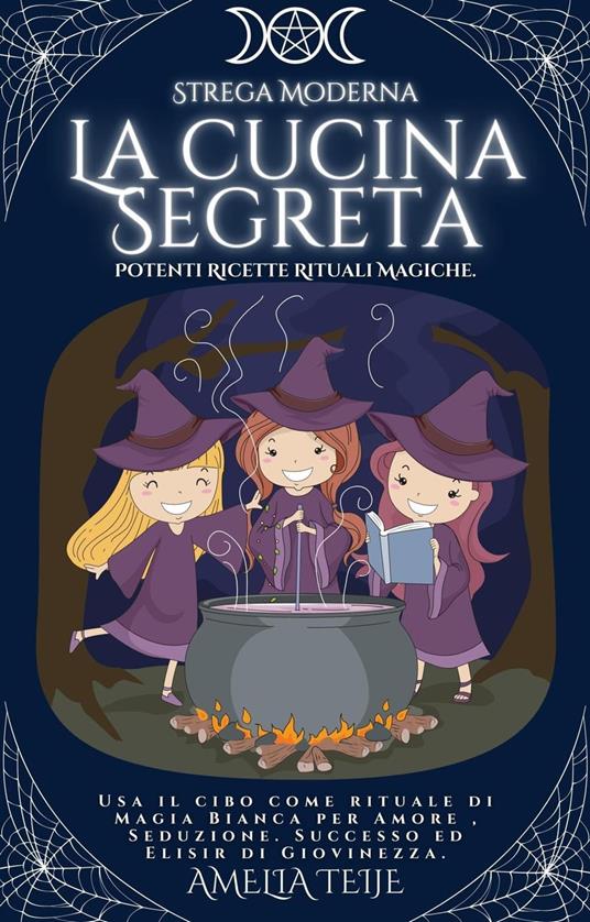 Strega Moderna - La cucina Segreta - Potenti Ricette Rituali Magiche. Usa  il cibo come rituale di Magia Bianca per Amore , Seduzione. Successo ed  Elisir di Giovinezza - Teije, Amelia 