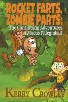 Rocket Farts, Zombie Parts: The Continuing Adventures of Mucus Phlegmball - Kerry Crowley - cover