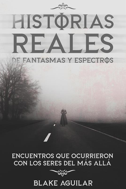 Historias Reales de Fantasmas y Espectros: Encuentros que Ocurrieron con los Seres del más Allá