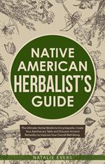 Native American’s Herbalist’s Guide: The Ultimate Herbal Medicine Encyclopedia. Create Your Apothecary Table and Discover Ancient Remedies to Improve Your Overall Well-Being