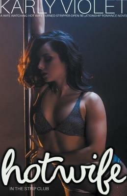 Hotwife In The Strip Club - A Wife watching Hot Wife Turned Stripper Open Relationship Romance Novel - Karly Violet - cover