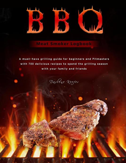 BBQ Meat Smoker Logbook : A must-have grilling guide for beginners and Pitmasters, with 700 delicious recipes to spend the grilling season with your family and friends