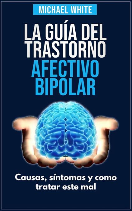 La Súper Guía Del Trastorno Afectivo Bipolar: Causas, síntomas y como tratar este mal.