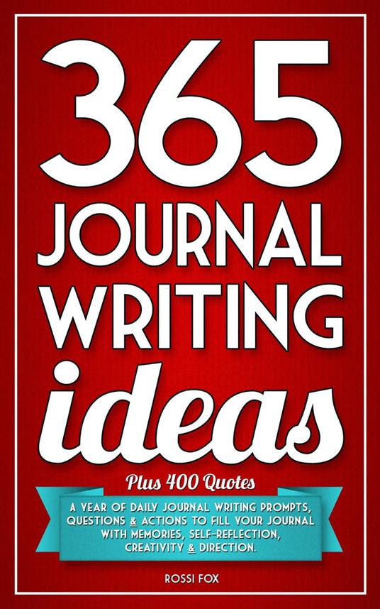 365 Journal Writing Ideas: A Year Of Daily Journal Writing Prompts,  Questions & Actions To Fill Your Journal With Memories, Self-Reflection,  Creativity & Direction - Fox, Rossi - Ebook in inglese -