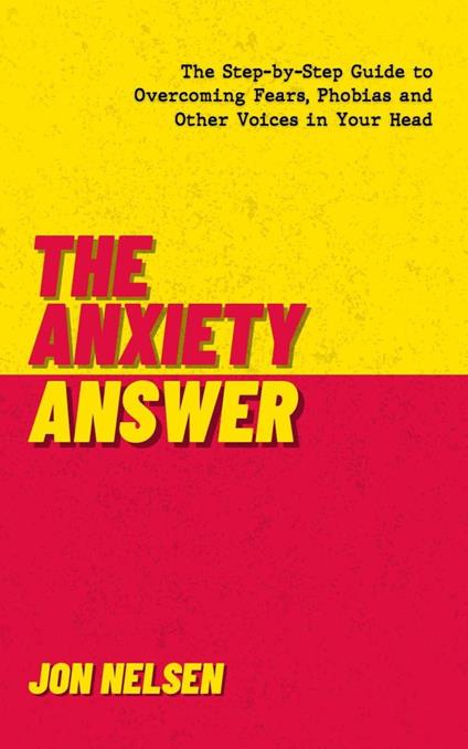 The Anxiety Answer: The Step-by-Step Guide to Overcoming Fears, Phobias, and Other Voices in Your Head