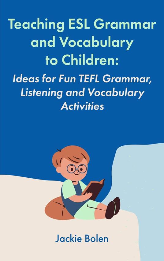 Teaching ESL Grammar and Vocabulary to Children: Ideas for Fun TEFL Grammar, Listening and Vocabulary Activities