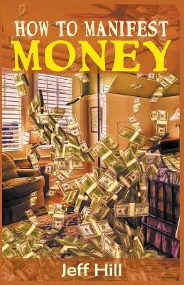 How to Manifest Money - Jeff Hill - cover