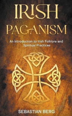 Irish Paganism: An Introduction to Irish Folklore and Spiritual Practices - Sebastian Berg - cover