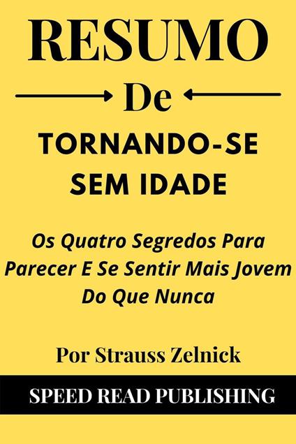 Resumo De Tornando-Se Sem Idade Por Strauss Zelnick Os Quatro Segredos Para Parecer E Se Sentir Mais Jovem Do Que Nunca