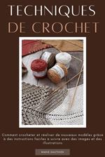 Techniques de crochet: Comment crocheter et réaliser de nouveaux modèles grâce à des instructions faciles à suivre avec des images et des illustrations