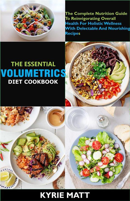 The Essential Volumetrics Diet Cookbook; The Complete Nutrition Guide To Reinvigorating Overall Health For Holistic Wellness With Delectable And Nourishing Recipes