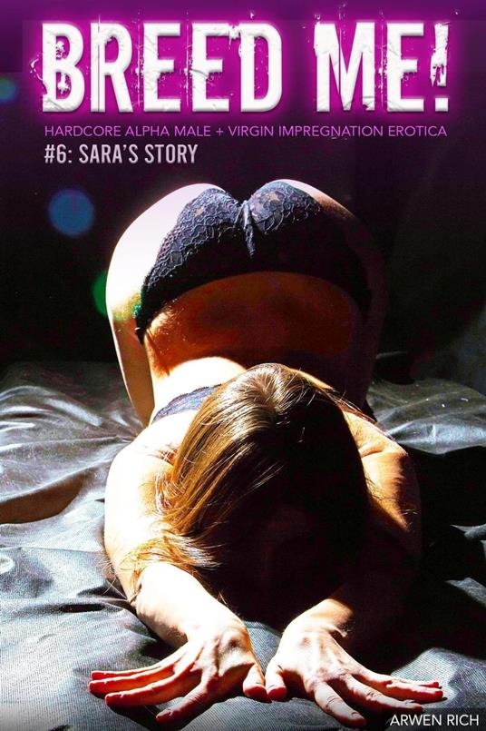 Breed Me! #6: Sara's Story (Hardcore Alpha Male + Virgin Impregnation Erotica)