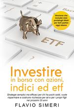 Investire in borsa con azioni, indici ed etf: Strategie semplici ma efficaci per chi ha pochi soldi, vuole risparmiare e costruire ricchezza per sé e per i propri figli nei prossimi 20 anni