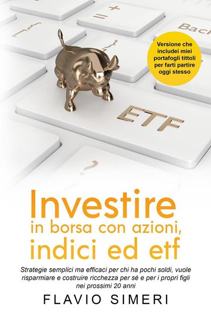 Investire in borsa con azioni, indici ed etf: Strategie semplici ma efficaci per chi ha pochi soldi, vuole risparmiare e costruire ricchezza per sé e per i propri figli nei prossimi 20 anni - Flavio Simeri - ebook