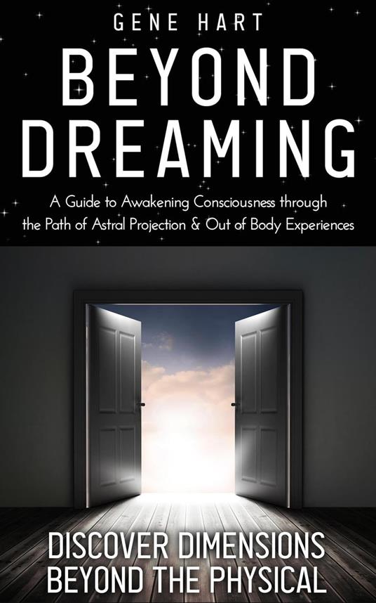 Beyond Dreaming - An In-Depth Guide on How to Astral Project & Have Out of  Body Experiences: How The Awakening of Consciousness is Synonymous with Lucid  Dreaming & Astral Projection - Hart,