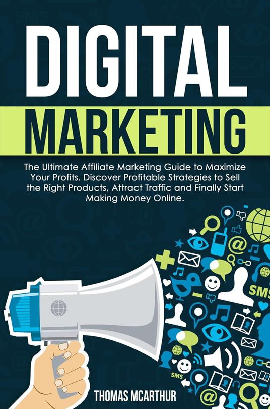 Digital Marketing: The Ultimate Affiliate Marketing Guide to Maximize Your  Profits. Discover Profitable Strategies to Sell the Right Products, Attract  Traffic and Finally Start Making Money Online. - McArthur, Thomas - Ebook