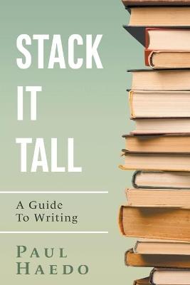 Stack It Tall: A Guide To Writing - Paul Haedo - cover