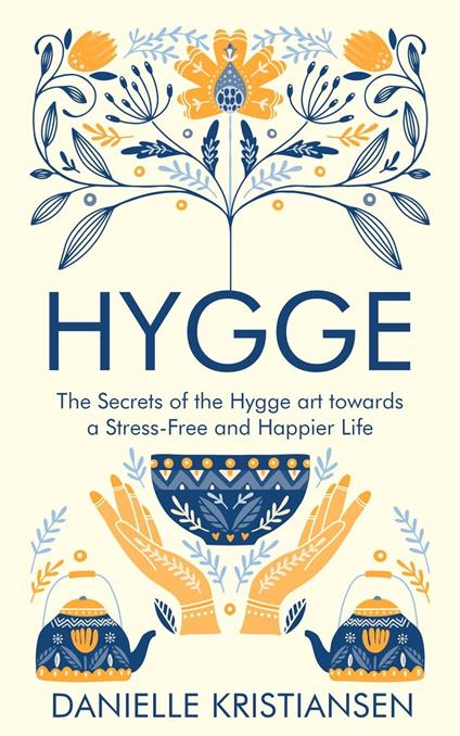 Hygge: The Secrets of the Hygge art towards a Stress-Free and Happier Life