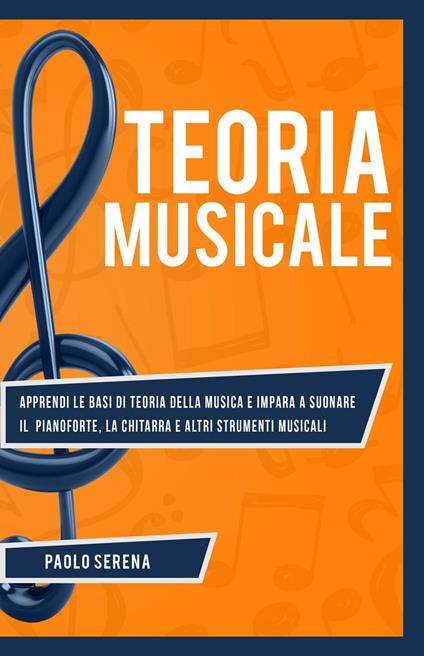 Teoria Musicale: Apprendi le Basi di Teoria della Musica e Impara a Suonare  il Pianoforte, la Chitarra e altri Strumenti Musicali (Da Principiante a  Esperto) - Serena, Paolo - Ebook - EPUB2
