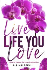 Live the Life You Love: How to Master the Law of Attraction