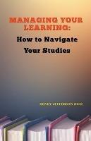 Managing Your Learning: How to Navigate Your Studies - Henry Ogoi - cover