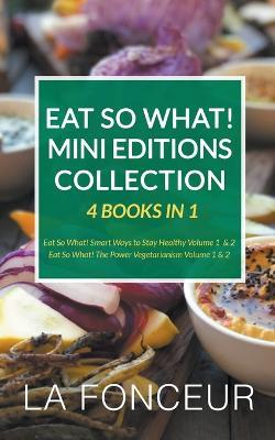 Eat So What! Mini Editions Collection: 4 Books in 1 Eat So What! Smart Ways to Stay Healthy Volume 1 & 2, Eat So What! The Power of Vegetarianism Volume 1 & 2 - La Fonceur - cover