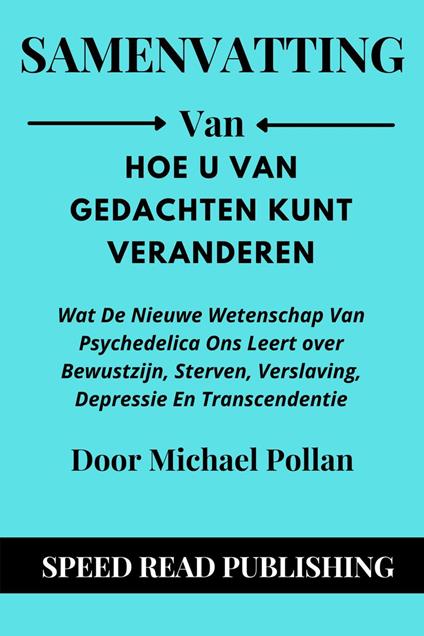 Samenvatting Van Hoe U Van Gedachten Kunt Veranderen Door Michael Pollan Wat De Nieuwe Wetenschap Van Psychedelica Ons Leert over Bewustzijn, Sterven, Verslaving, Depressie En Transcendentie