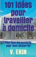 101 idees pour travailler a domicile: Plus tous les conseils pour bien demarrer - V Ekin - cover