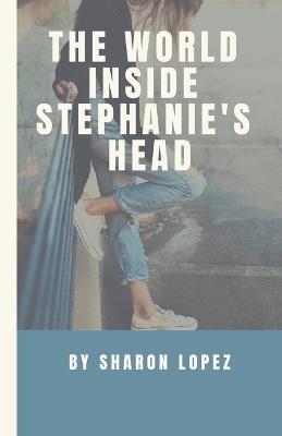 The World Inside Stephanie's Head - Sharon Lopez - cover