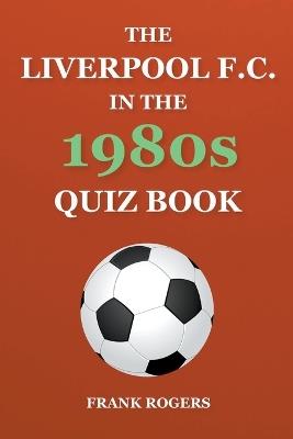 The Liverpool F.C. In The 1980s Quiz Book - Frank Rogers - cover
