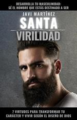 Santa Virilidad: 7 virtudes para transformar tu carácter y vivir según el diseño de Dios (desarrolla tu masculinidad: sé el hombre que estás destinado a ser)