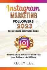 Instagram Marketing Followers 2023 The Ultimate Beginners Guide Become a Real Influencer and Boost your Followers to Millions