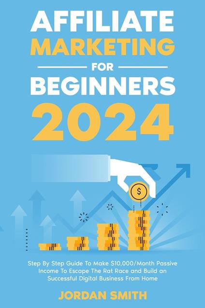 Affiliate Marketing 2024 Step By Step Guide To Make $10,000/Month Passive  Income To Escape The Rat Race and Build an Successful Digital Business From  Home - Smith, Jordan - Ebook in inglese -