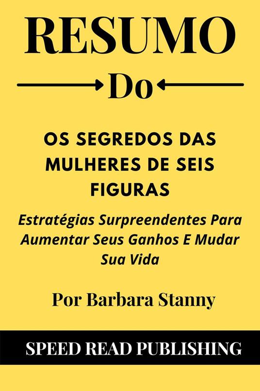 Resumo Do Os Segredos Das Mulheres De Seis Figuras Por Barbara Stanny Estratégias Surpreendentes Para Aumentar Seus Ganhos E Mudar Sua Vida