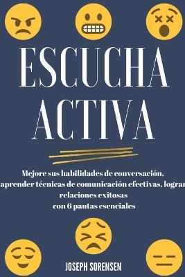 Escucha activa: Mejore sus habilidades de conversacion, aprenda tecnicas de comunicacion efectivas y logre relaciones exitosas con 6 pautas esenciales - Joseph Sorensen - cover