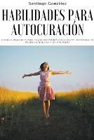 Habilidades para autocuracion: Cambios practicos para tomar decisiones conscientes, recuperar tu poder y crear una vida mas plena - Santiago Gonzalez - cover