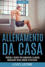 Allenamento da casa: Trucchi e segreti per aumentare la massa muscolare senza andare in palestra (allenamento a corpo libero, addominali, esercizio fisico, dimagrire, fitness, perdere peso). Volume 2