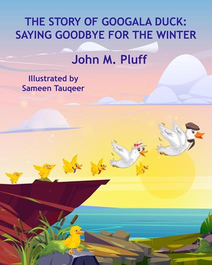 The Story of Googala Duck: Saying Goodbye for the Winter - John M. Plluff - ebook