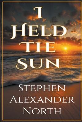 I Held The Sun - Stephen Alexander North - cover