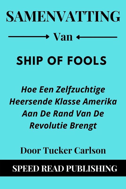 Samenvatting Van Ship of Fools Door Tucker Carlson Hoe Een Zelfzuchtige Heersende Klasse Amerika Aan De Rand Van De Revolutie Brengt