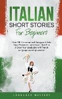 Italian Short Stories for Beginners: Over 100 Conversational Dialogues & Daily Used Phrases to Learn Italian. Have Fun & Grow Your Vocabulary with Italian Language Learning Lessons!