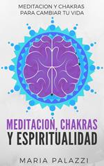 Meditacion, Chakras y Espiritualidad: Meditacion y Chakras para cambiar tu vida