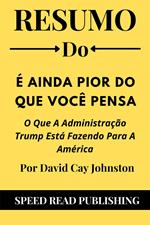 Resumo Do É Ainda Pior Do Que Você Pensa Por David Cay Johnston O Que A Administração Trump Está Fazendo Para A América