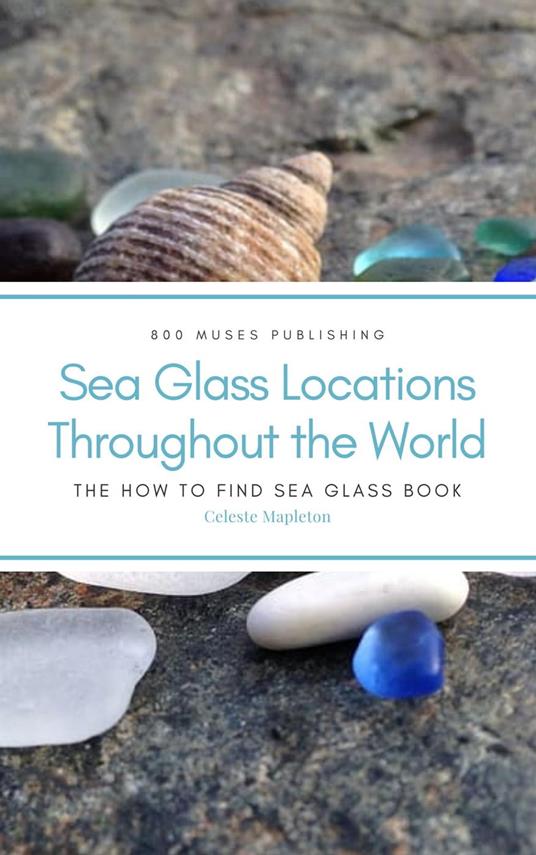 Sea Glass Locations Throughout the World: The How to Find Sea Glass Book