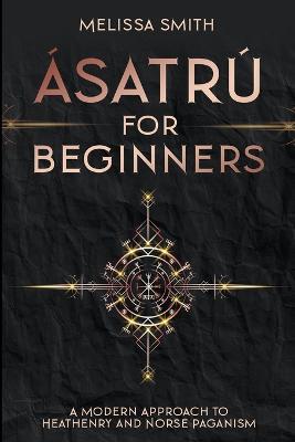 Asatru for Beginners: A Modern Approach to Heathenry and Norse Paganism - Melissa Smith - cover