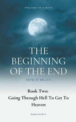 The Beginning Of The End, Book 2: Going Through Hell To Get To Heaven - Jaysen True Blood - cover