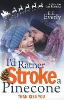 I'd Rather Stroke a Pinecone Than Kiss You: Small-town, Sweet Christmas Romance - E E Everly - cover