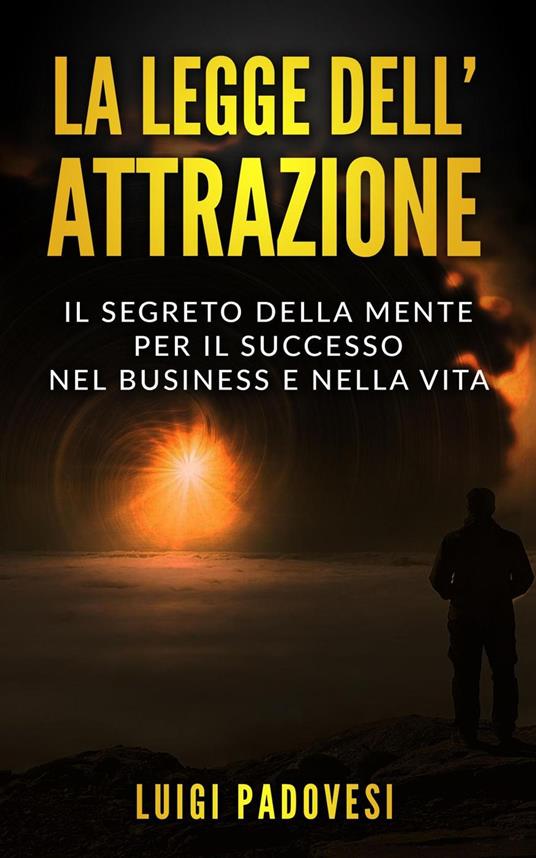 La Legge dell’Attrazione: Il Segreto della Mente per il Successo nel Business e nella Vita - Luigi Padovesi - ebook