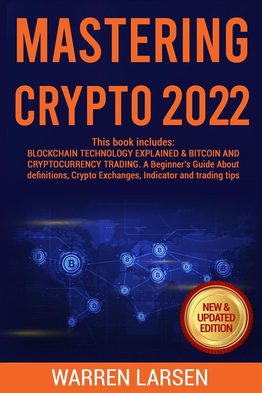 Mastering Crypto 2022. This Book Includes: Blockchain Technology Explained  & Bitcoin and Cryptocurrency Trading. A Beginner's Guide about Definitions,  Crypto Exchanges, Indicator and Trading Tips. - Larsen, Warren - Ebook in  inglese -